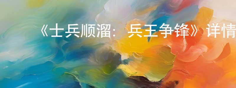 ﻿陈广乐发布﻿《士兵顺溜：兵王争锋》详情介绍_士兵顺溜：兵王争锋HD国语在线观看_士兵顺溜：兵王争锋迅雷下载_国漫